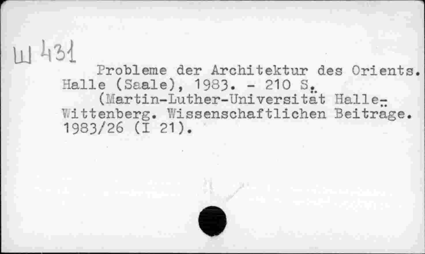 ﻿Probleme der Architektur des Orient Halle (Saale), 1983. - 210 Sf.
(Martin-Luther-Universität Halle-Littenberg. Wissenschaftlichen Beitrage 1983/26 (I 21).